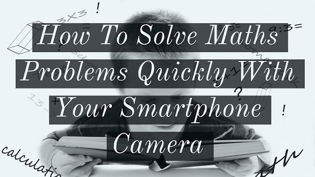 How To Solve Maths Problems Quickly With Your Smartphone Camera